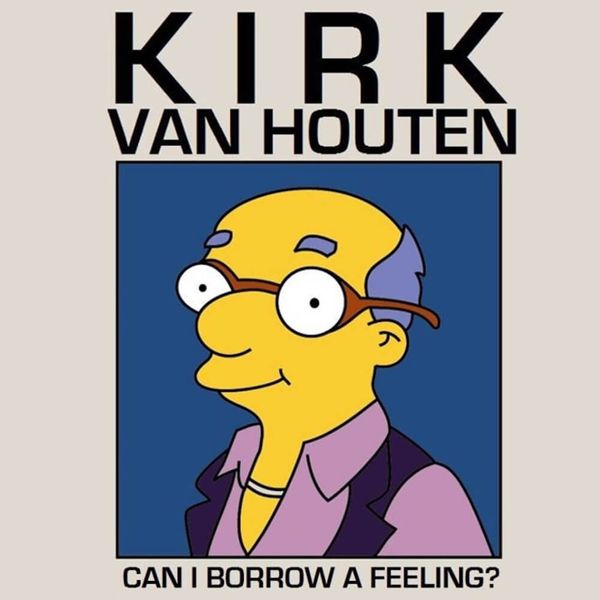 Can I Borrow a Feeling? // Kirk Van Houten